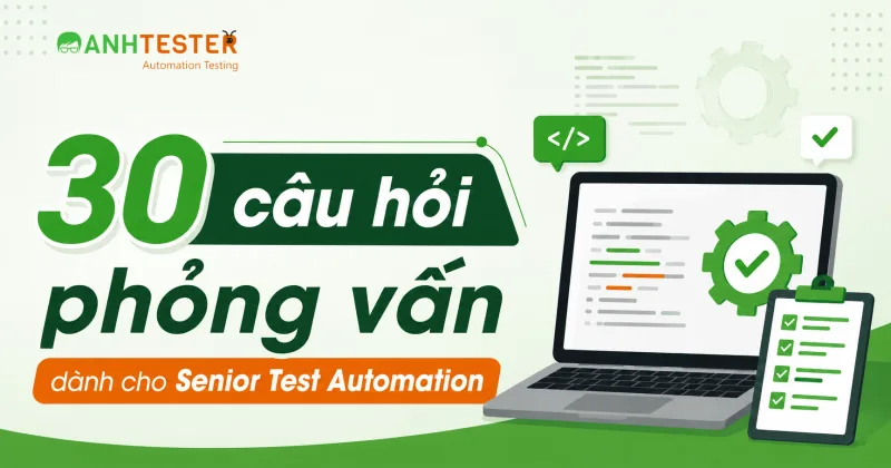 30 câu hỏi phỏng vấn Test Automation dành cho Senior kèm Gợi ý trả lời