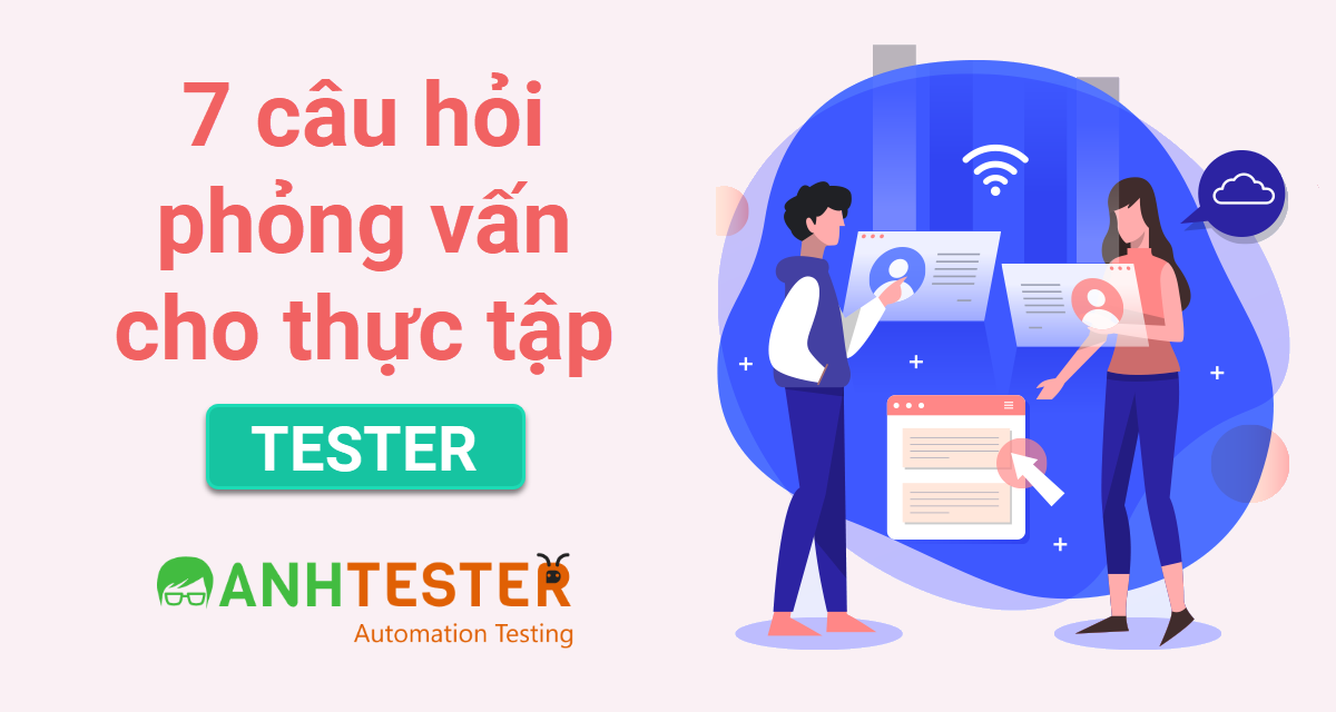 7 câu hỏi phỏng vấn cho thực tập tester
